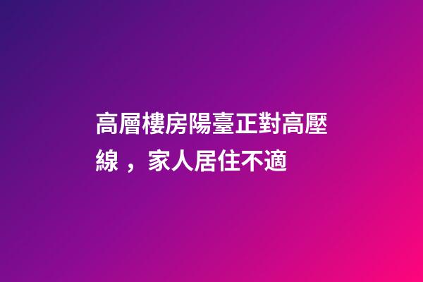 高層樓房陽臺正對高壓線，家人居住不適